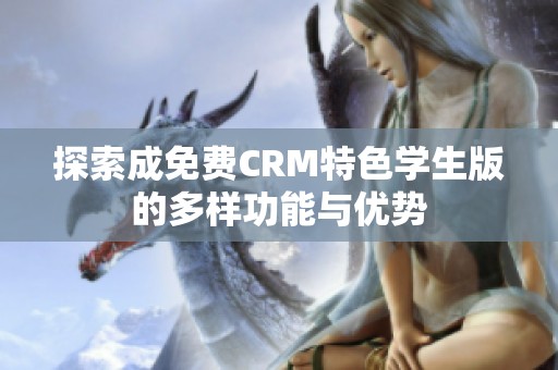 探索成免费CRM特色学生版的多样功能与优势