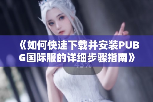 《如何快速下载并安装PUBG国际服的详细步骤指南》