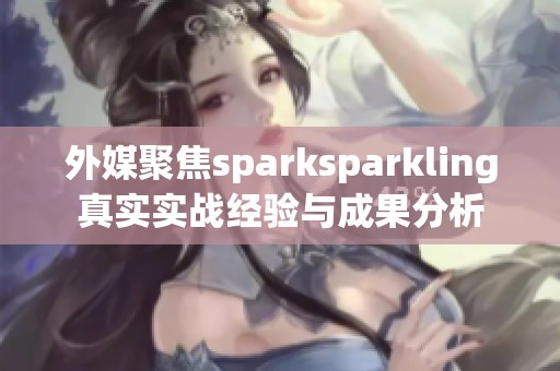 外媒聚焦sparksparkling真实实战经验与成果分析