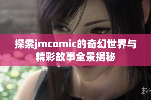 探索jmcomic的奇幻世界与精彩故事全景揭秘