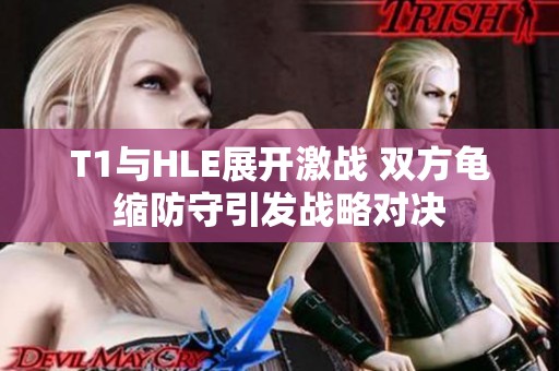 T1与HLE展开激战 双方龟缩防守引发战略对决