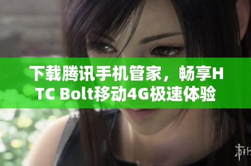 下载腾讯手机管家，畅享HTC Bolt移动4G极速体验