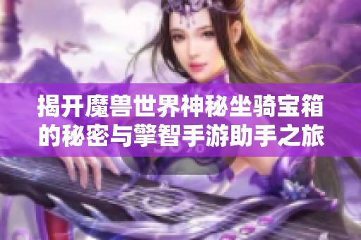 揭开魔兽世界神秘坐骑宝箱的秘密与擎智手游助手之旅