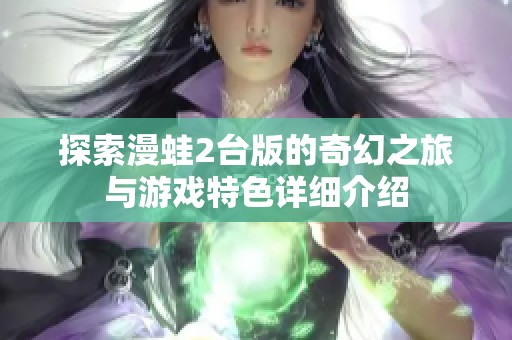 探索漫蛙2台版的奇幻之旅与游戏特色详细介绍