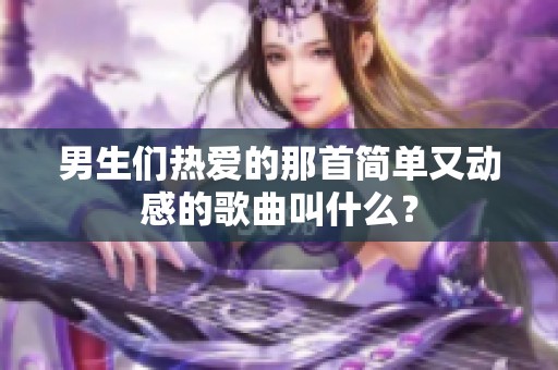 男生们热爱的那首简单又动感的歌曲叫什么？