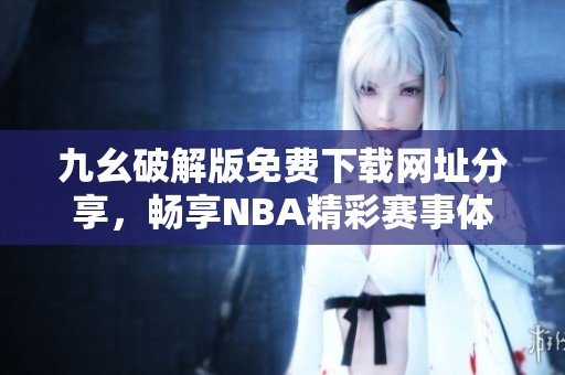 九幺破解版免费下载网址分享，畅享NBA精彩赛事体验