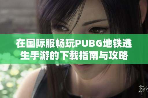 在国际服畅玩PUBG地铁逃生手游的下载指南与攻略