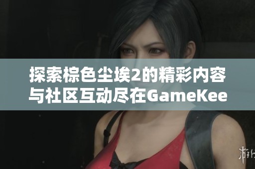 探索棕色尘埃2的精彩内容与社区互动尽在GameKee论坛