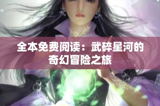 全本免费阅读：武碎星河的奇幻冒险之旅