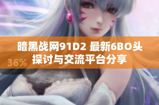 暗黑战网91D2 最新6BO头探讨与交流平台分享