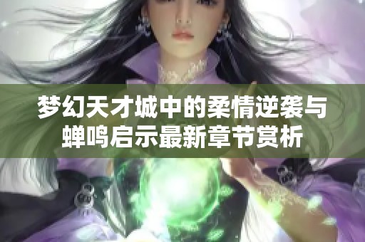 梦幻天才城中的柔情逆袭与蝉鸣启示最新章节赏析