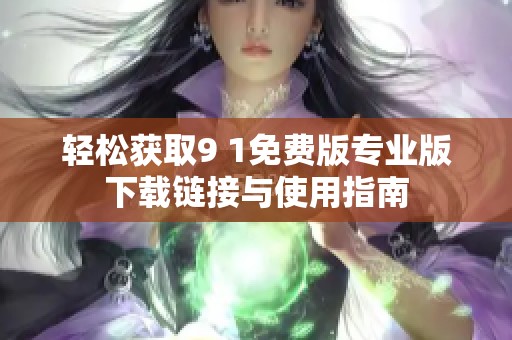 轻松获取9 1免费版专业版下载链接与使用指南