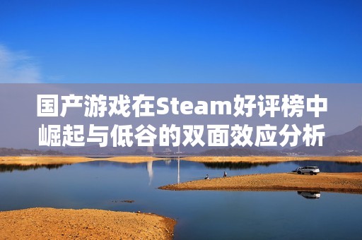 国产游戏在Steam好评榜中崛起与低谷的双面效应分析