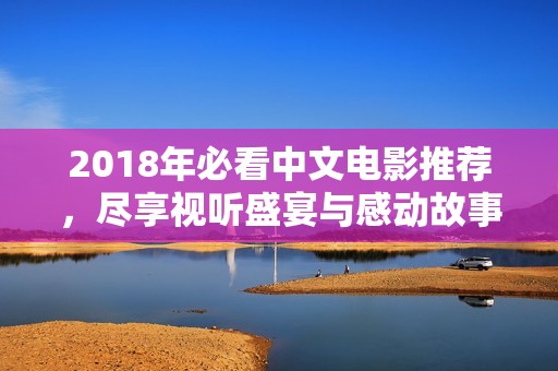 2018年必看中文电影推荐，尽享视听盛宴与感动故事