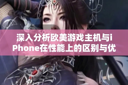 深入分析欧美游戏主机与iPhone在性能上的区别与优劣