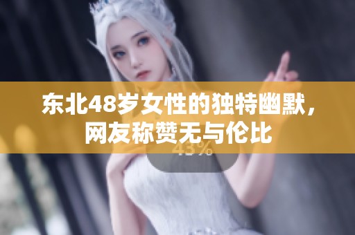 东北48岁女性的独特幽默，网友称赞无与伦比