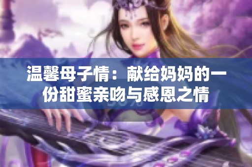 温馨母子情：献给妈妈的一份甜蜜亲吻与感恩之情