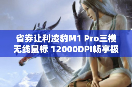 省券让利凌豹M1 Pro三模无线鼠标 12000DPI畅享极致操控体验