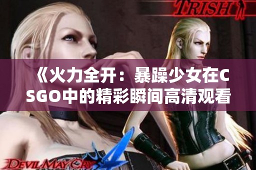 《火力全开：暴躁少女在CSGO中的精彩瞬间高清观看》