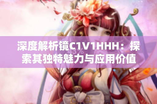 深度解析镜C1V1HHH：探索其独特魅力与应用价值