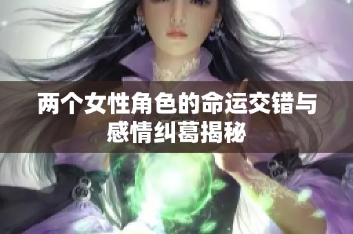 两个女性角色的命运交错与感情纠葛揭秘