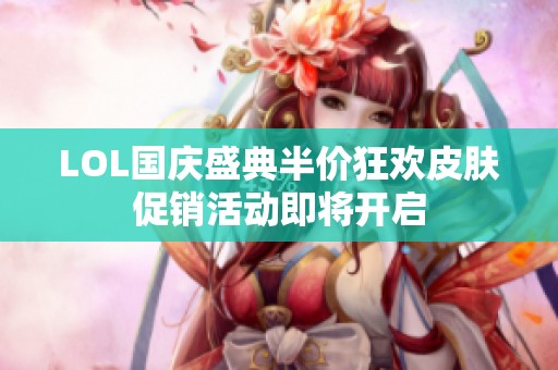 LOL国庆盛典半价狂欢皮肤促销活动即将开启