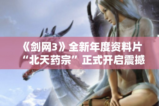 《剑网3》全新年度资料片“北天药宗”正式开启震撼公测活动