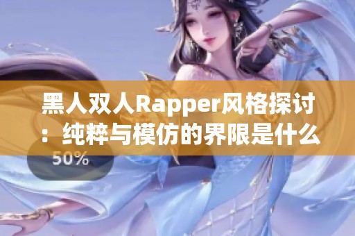 黑人双人Rapper风格探讨：纯粹与模仿的界限是什么