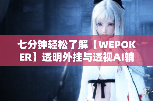 七分钟轻松了解【WEPOKER】透明外挂与透视AI辅助技术解析