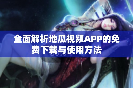 全面解析地瓜视频APP的免费下载与使用方法