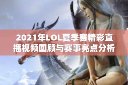 2021年LOL夏季赛精彩直播视频回顾与赛事亮点分析