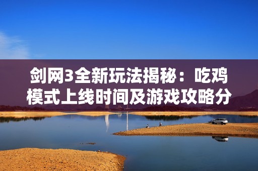 剑网3全新玩法揭秘：吃鸡模式上线时间及游戏攻略分析