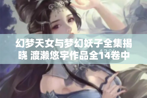 幻梦天女与梦幻妖子全集揭晓 渡濑悠宇作品全14卷中文版介绍