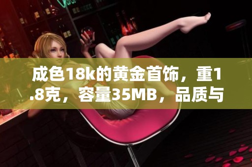 成色18k的黄金首饰，重1.8克，容量35MB，品质与时尚兼具