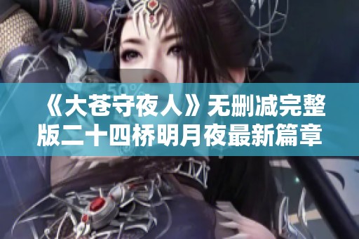 《大苍守夜人》无删减完整版二十四桥明月夜最新篇章深度解析与讨论