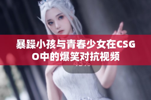 暴躁小孩与青春少女在CSGO中的爆笑对抗视频