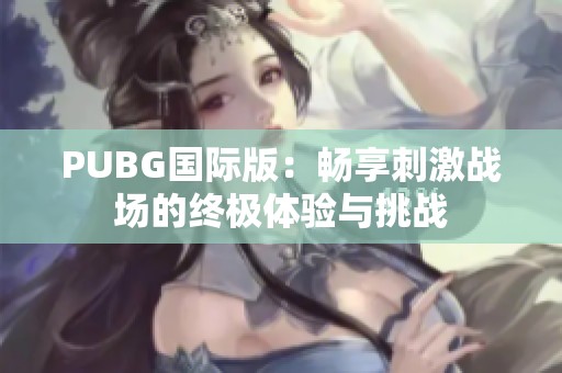 PUBG国际版：畅享刺激战场的终极体验与挑战