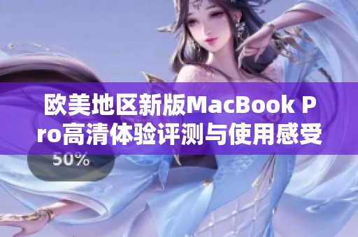 欧美地区新版MacBook Pro高清体验评测与使用感受分析