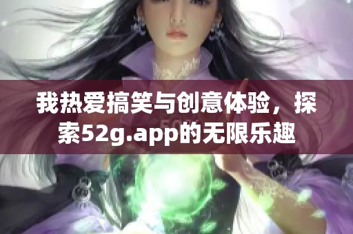 我热爱搞笑与创意体验，探索52g.app的无限乐趣