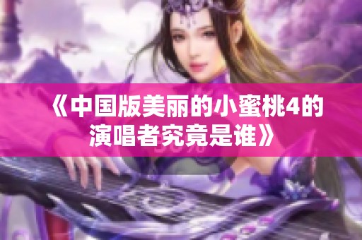 《中国版美丽的小蜜桃4的演唱者究竟是谁》