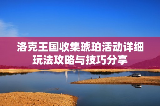 洛克王国收集琥珀活动详细玩法攻略与技巧分享