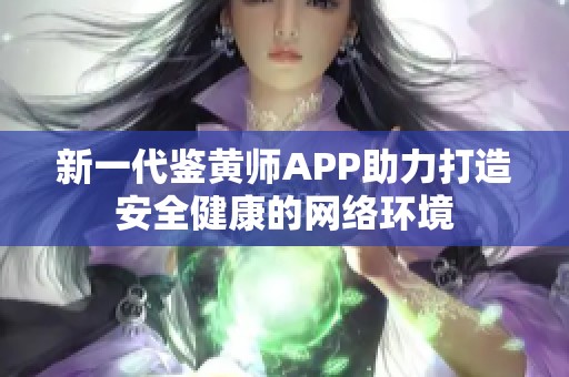 新一代鉴黄师APP助力打造安全健康的网络环境