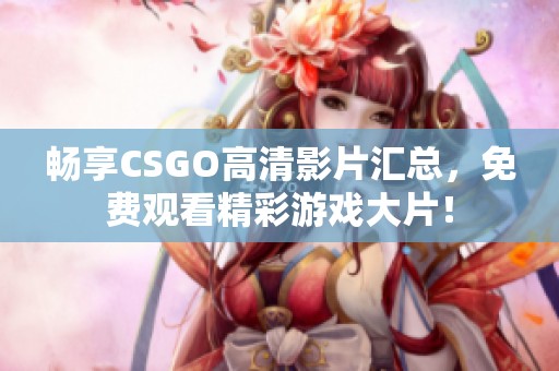 畅享CSGO高清影片汇总，免费观看精彩游戏大片！