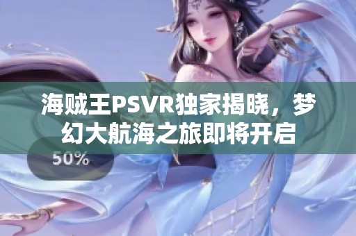 海贼王PSVR独家揭晓，梦幻大航海之旅即将开启