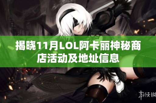 揭晓11月LOL阿卡丽神秘商店活动及地址信息