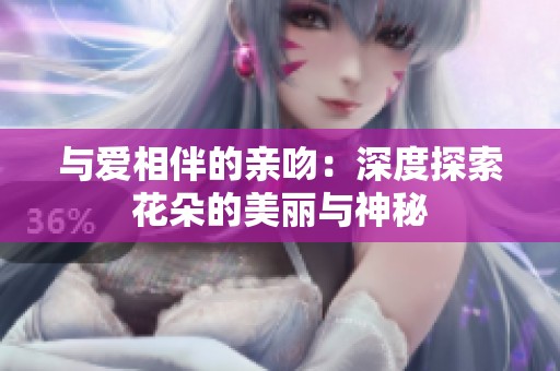 与爱相伴的亲吻：深度探索花朵的美丽与神秘