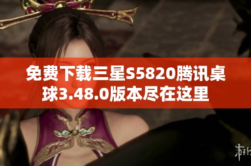 免费下载三星S5820腾讯桌球3.48.0版本尽在这里