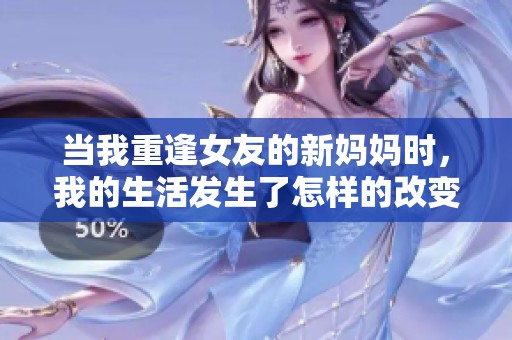 当我重逢女友的新妈妈时，我的生活发生了怎样的改变