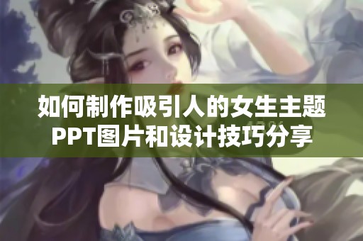 如何制作吸引人的女生主题PPT图片和设计技巧分享