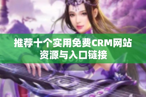 推荐十个实用免费CRM网站资源与入口链接